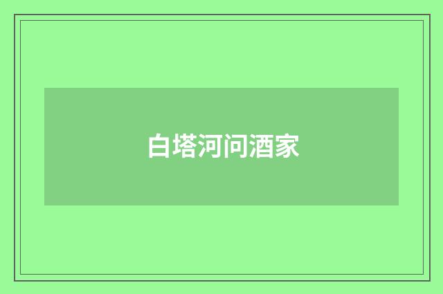白塔河问酒家