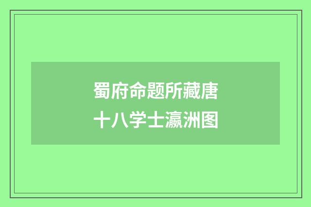蜀府命题所藏唐十八学士瀛洲图