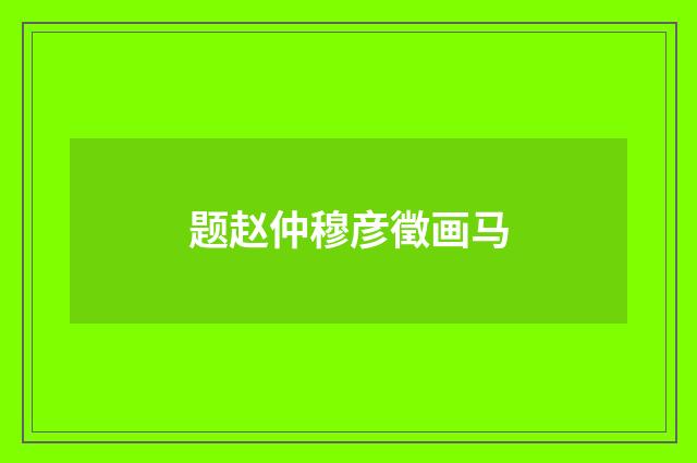 题赵仲穆彦徵画马