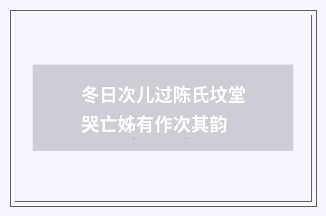 冬日次儿过陈氏坟堂哭亡姊有作次其韵