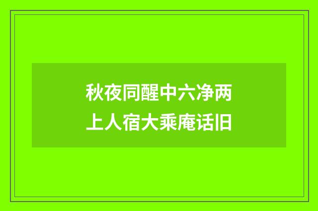 秋夜同醒中六净两上人宿大乘庵话旧
