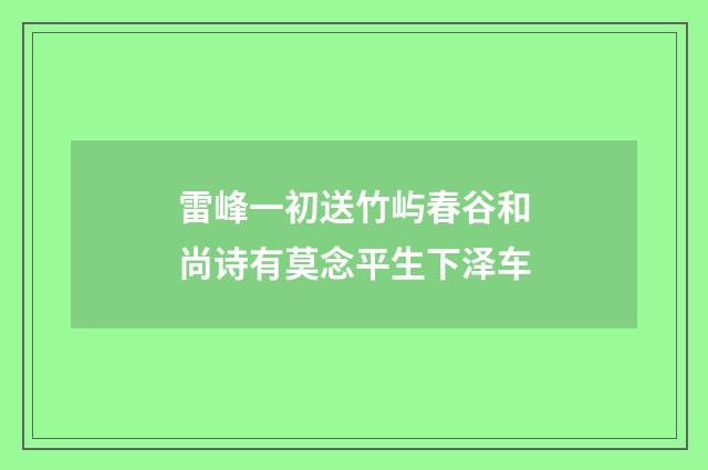雷峰一初送竹屿春谷和尚诗有莫念平生下泽车