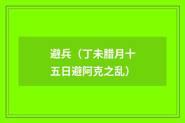 避兵（丁未腊月十五日避阿克之乱）