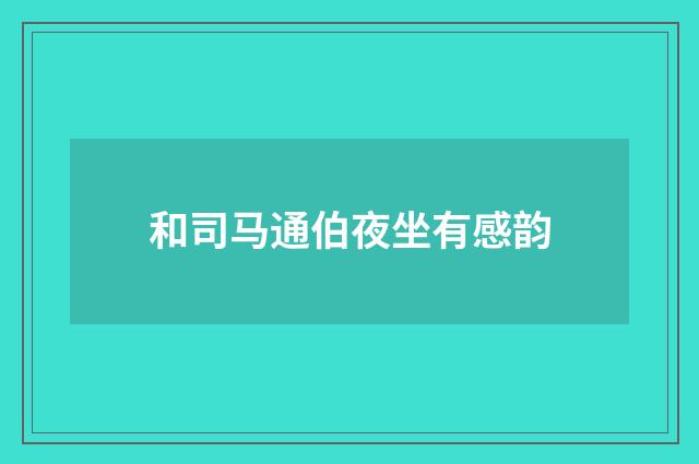 和司马通伯夜坐有感韵
