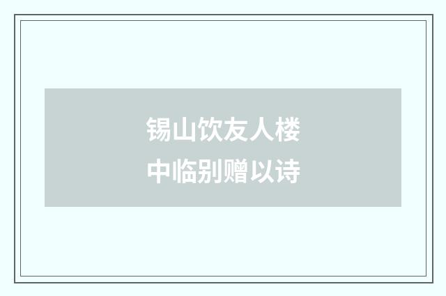 锡山饮友人楼中临别赠以诗