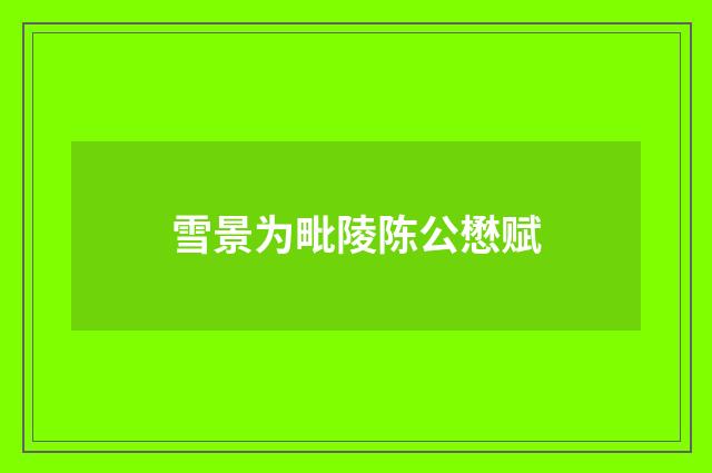 雪景为毗陵陈公懋赋