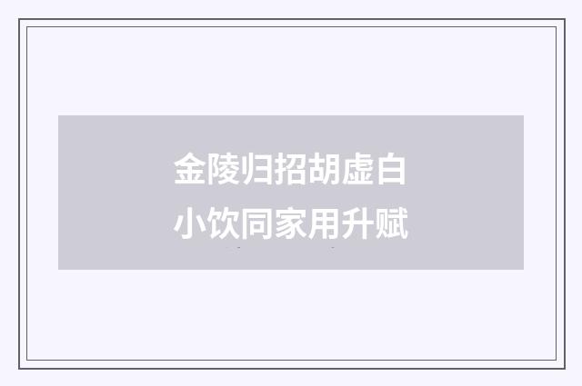 金陵归招胡虚白小饮同家用升赋