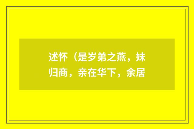 述怀（是岁弟之燕，妹归商，亲在华下，余居