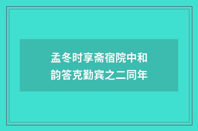 孟冬时享斋宿院中和韵答克勤宾之二同年