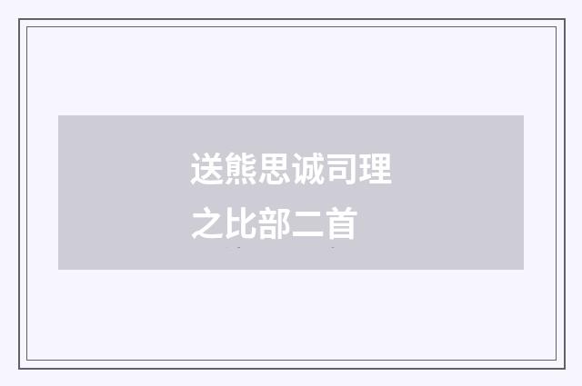 送熊思诚司理之比部二首