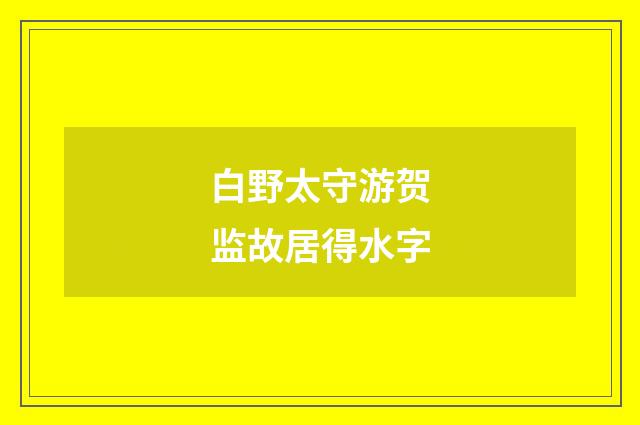 白野太守游贺监故居得水字