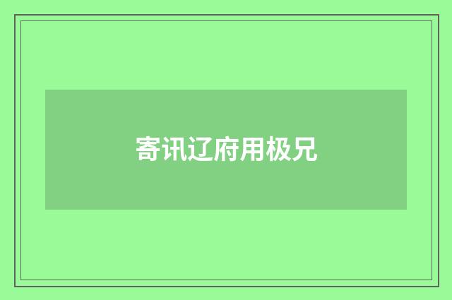寄讯辽府用极兄