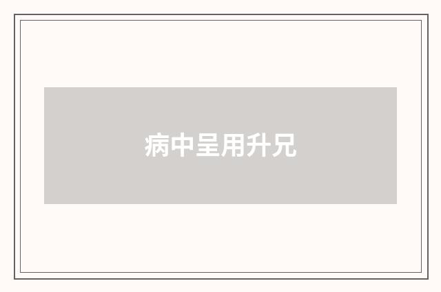 病中呈用升兄