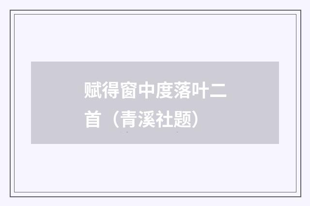 赋得窗中度落叶二首（青溪社题）