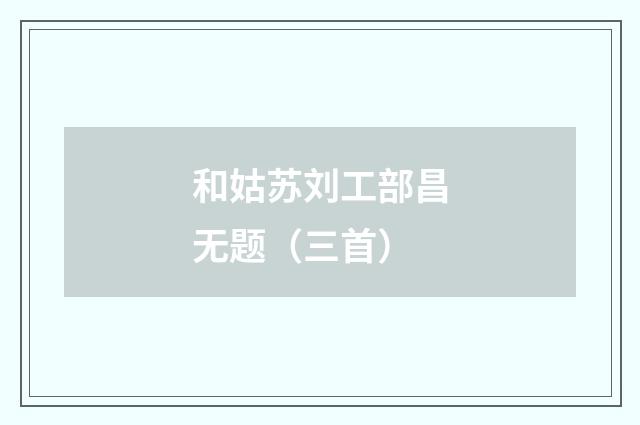 和姑苏刘工部昌无题（三首）