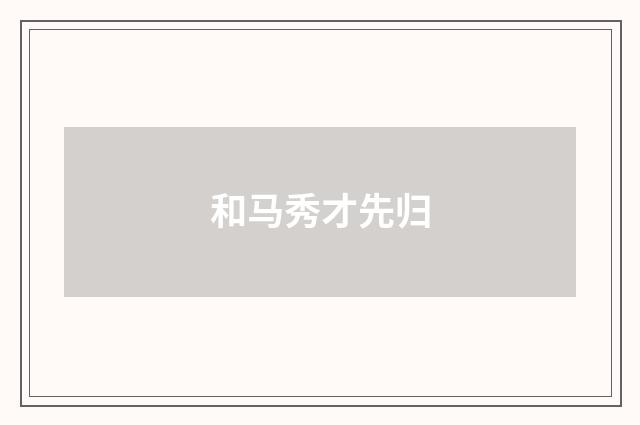 和马秀才先归