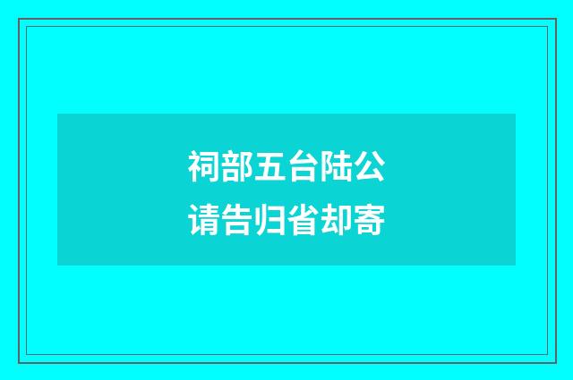 祠部五台陆公请告归省却寄