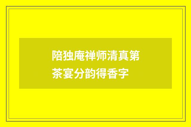 陪独庵禅师清真第茶宴分韵得香字