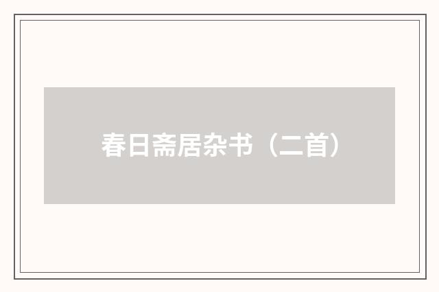 春日斋居杂书（二首）