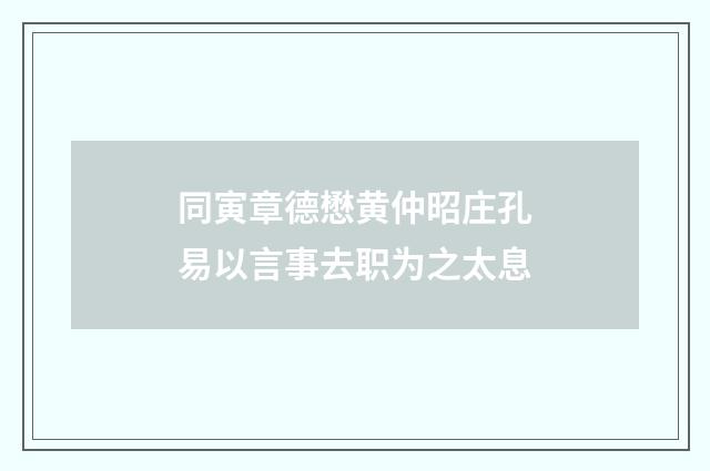 同寅章德懋黄仲昭庄孔易以言事去职为之太息