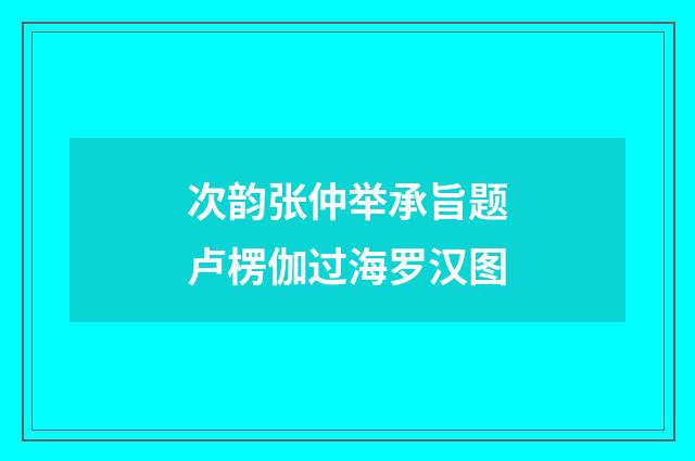 次韵张仲举承旨题卢楞伽过海罗汉图