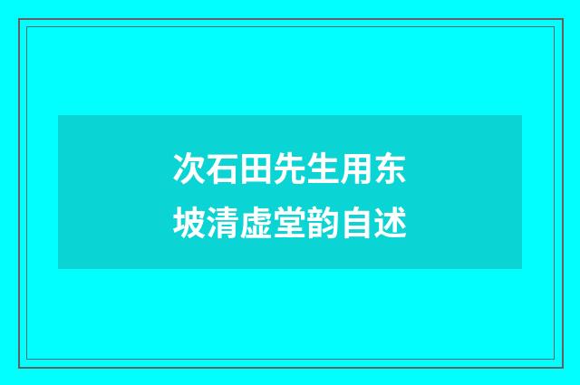 次石田先生用东坡清虚堂韵自述