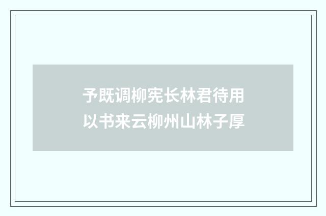 予既调柳宪长林君待用以书来云柳州山林子厚