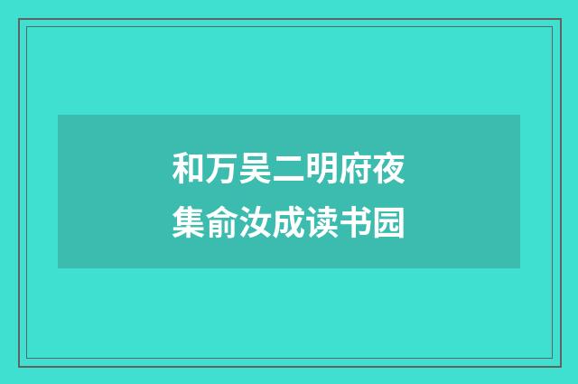 和万吴二明府夜集俞汝成读书园