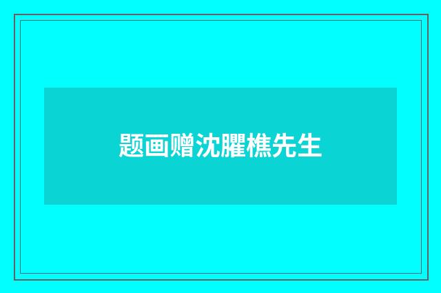题画赠沈臞樵先生