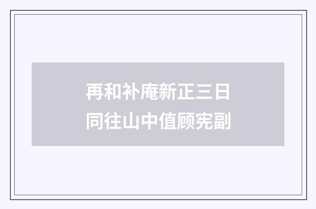 再和补庵新正三日同往山中值顾宪副