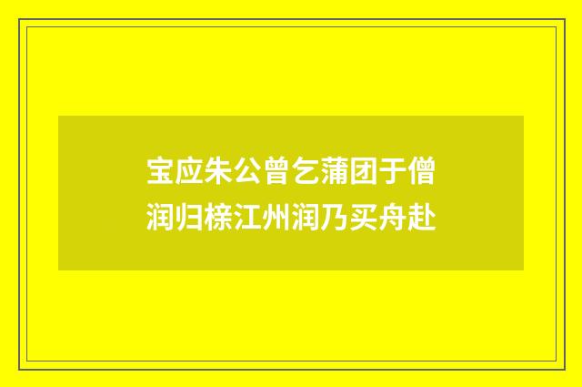 宝应朱公曾乞蒲团于僧润归榇江州润乃买舟赴