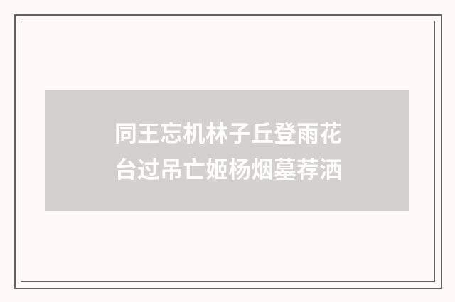 同王忘机林子丘登雨花台过吊亡姬杨烟墓荐洒