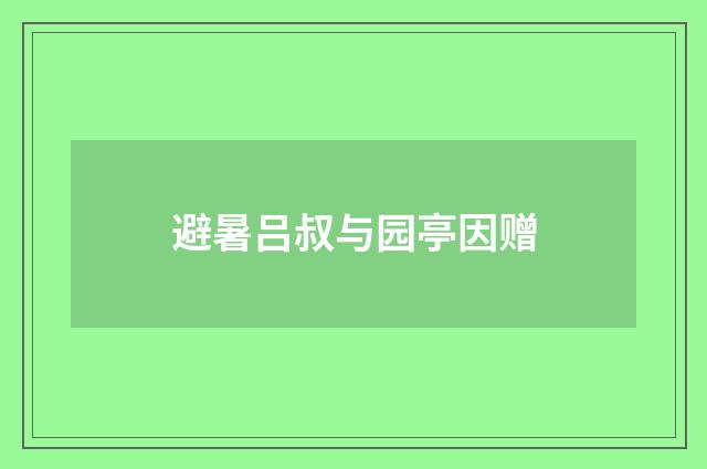 避暑吕叔与园亭因赠