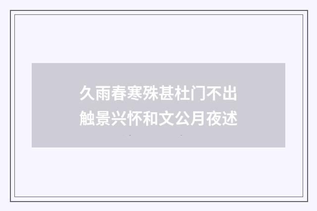 久雨春寒殊甚杜门不出触景兴怀和文公月夜述