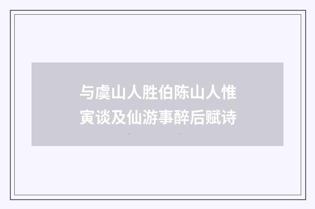 与虞山人胜伯陈山人惟寅谈及仙游事醉后赋诗
