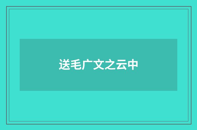 送毛广文之云中