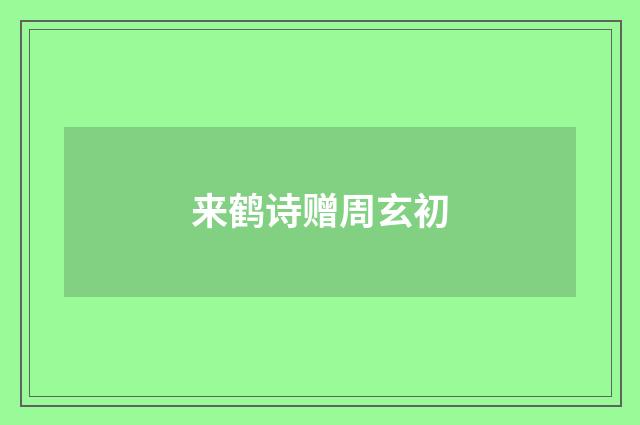 来鹤诗赠周玄初