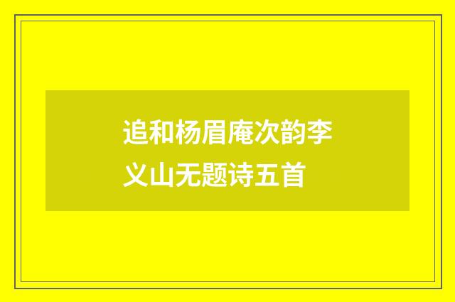 追和杨眉庵次韵李义山无题诗五首
