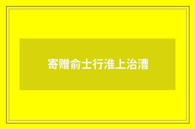 寄赠俞士行淮上治漕