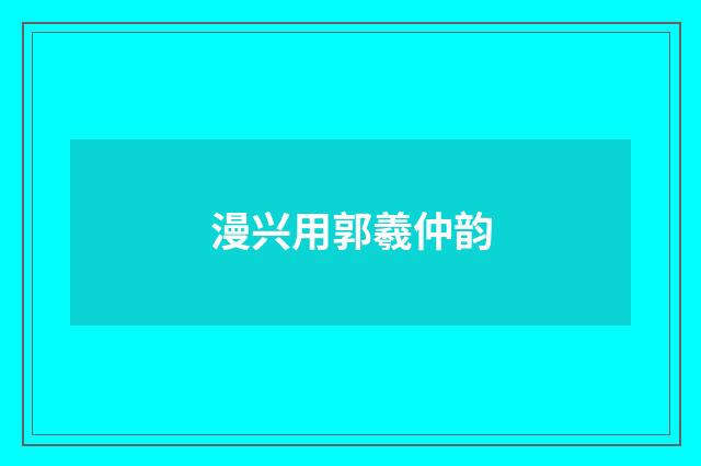 漫兴用郭羲仲韵