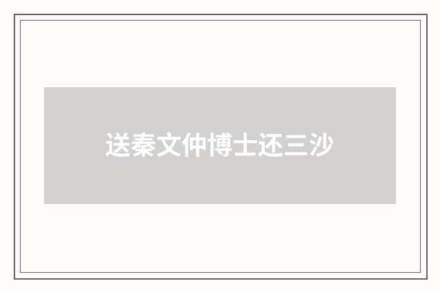 送秦文仲博士还三沙