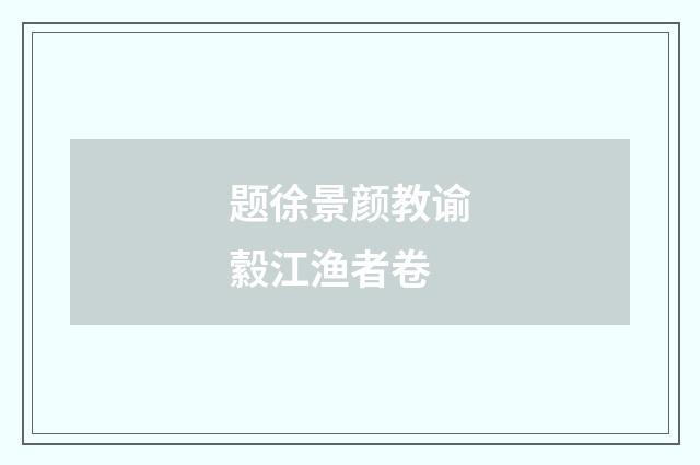 题徐景颜教谕縠江渔者卷