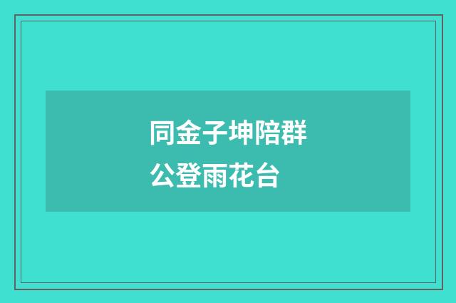 同金子坤陪群公登雨花台