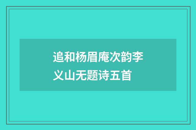 追和杨眉庵次韵李义山无题诗五首