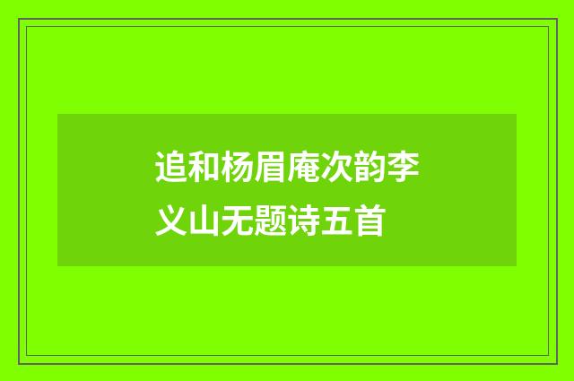 追和杨眉庵次韵李义山无题诗五首