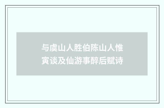 与虞山人胜伯陈山人惟寅谈及仙游事醉后赋诗