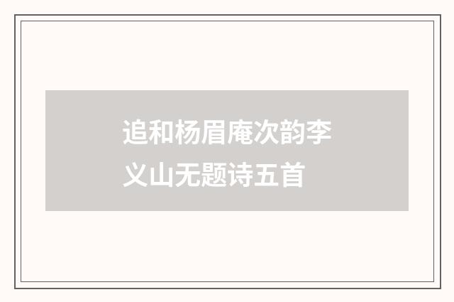 追和杨眉庵次韵李义山无题诗五首