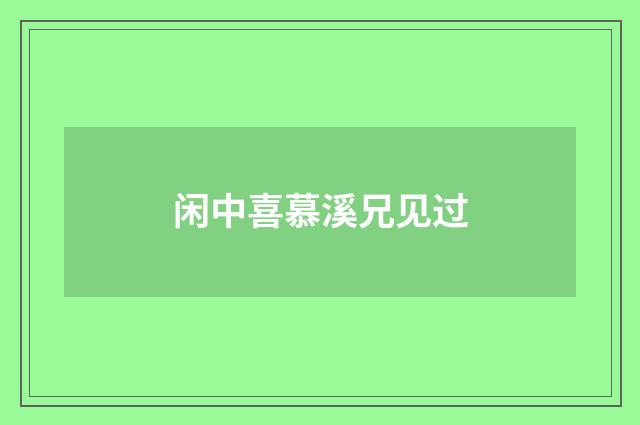 闲中喜慕溪兄见过