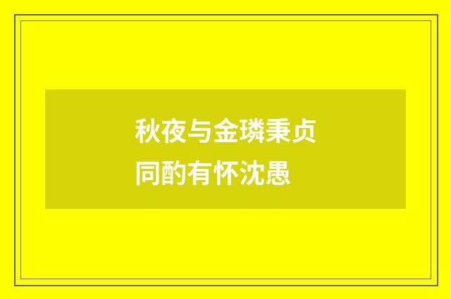 秋夜与金璘秉贞同酌有怀沈愚