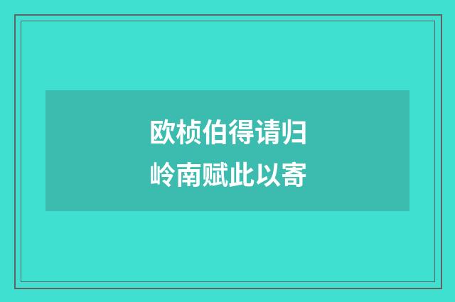 欧桢伯得请归岭南赋此以寄